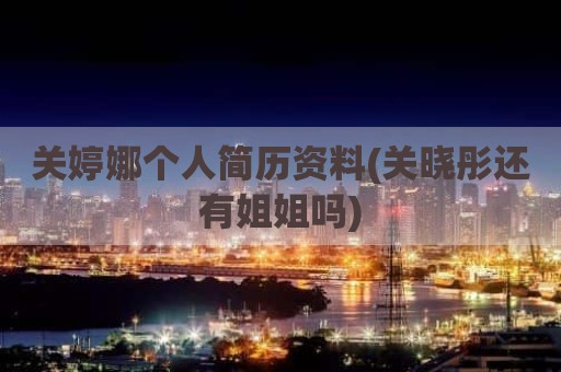 关婷娜个人简历资料(关晓彤还有姐姐吗)
