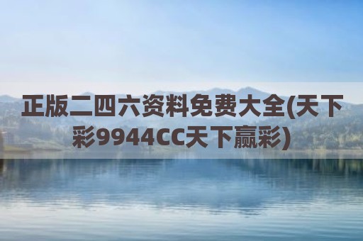 正版二四六资料免费大全(天下彩9944CC天下赢彩)