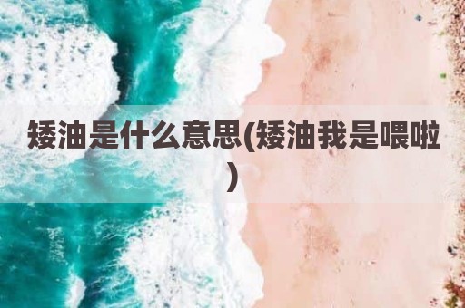矮油是什么意思(矮油我是喂啦)