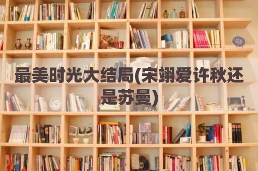 最美时光大结局(宋翊爱许秋还是苏曼)