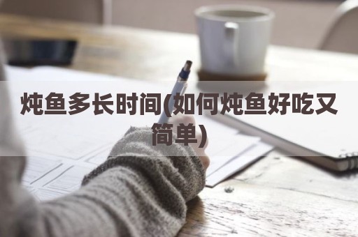 炖鱼多长时间(如何炖鱼好吃又简单)