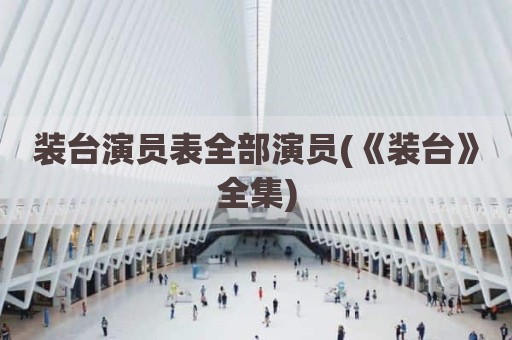 装台演员表全部演员(《装台》全集)