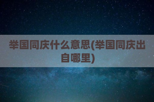 举国同庆什么意思(举国同庆出自哪里)