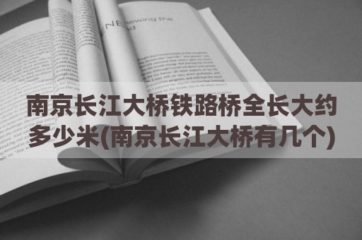 南京长江大桥铁路桥全长大约多少米(南京长江大桥有几个)