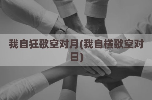 我自狂歌空对月(我自横歌空对日)