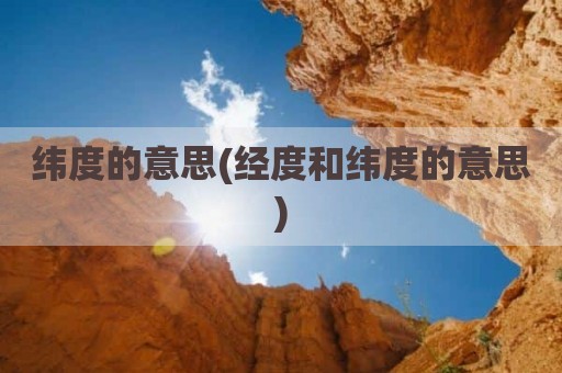 纬度的意思(经度和纬度的意思)