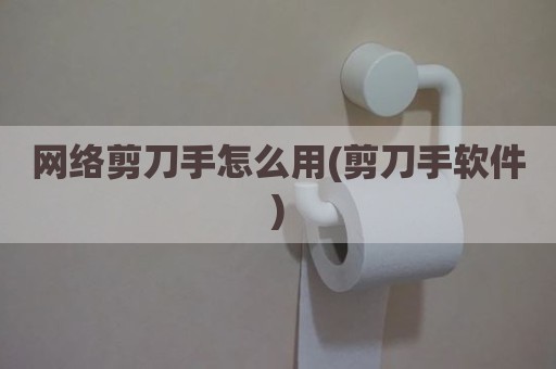 网络剪刀手怎么用(剪刀手软件)