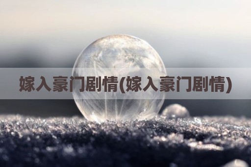 嫁入豪门剧情(嫁入豪门剧情)