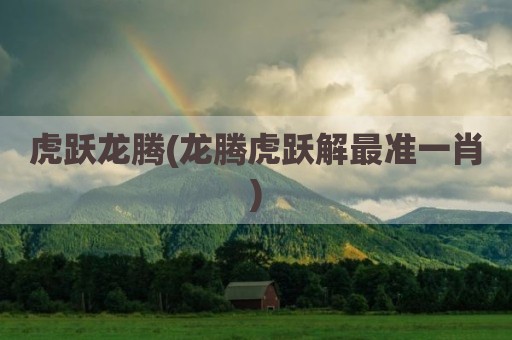 虎跃龙腾(龙腾虎跃解最准一肖)