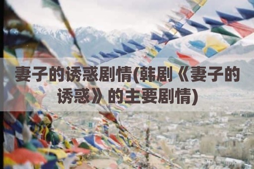 妻子的诱惑剧情(韩剧《妻子的诱惑》的主要剧情)