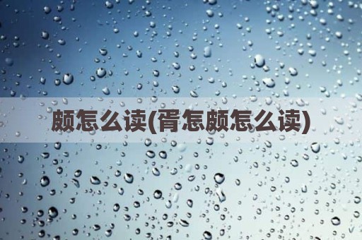 颇怎么读(胥怎颇怎么读)