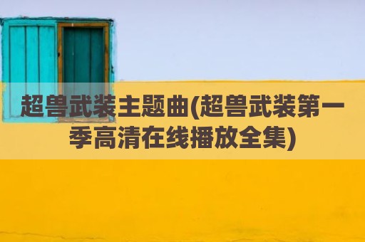 超兽武装主题曲(超兽武装第一季高清在线播放全集)