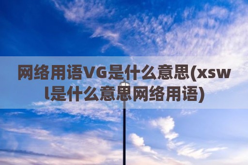 网络用语VG是什么意思(xswl是什么意思网络用语)