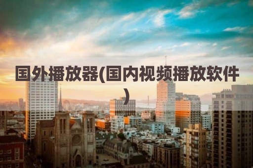 国外播放器(国内视频播放软件)