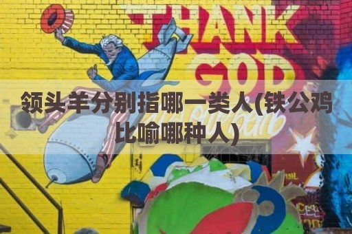 领头羊分别指哪一类人(铁公鸡比喻哪种人)