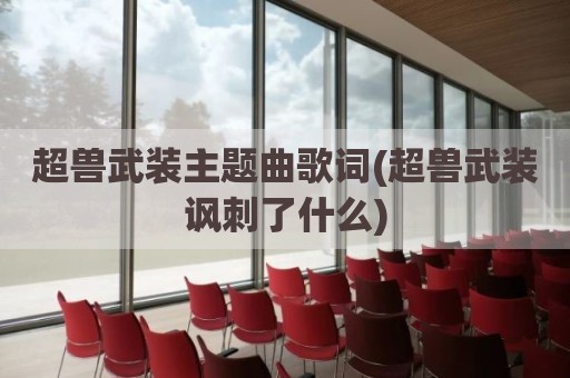 超兽武装主题曲歌词(超兽武装讽刺了什么)