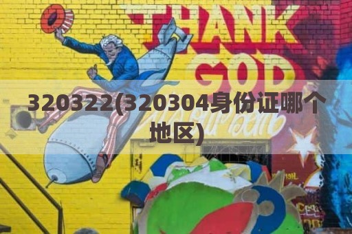 320322(320304身份证哪个地区)