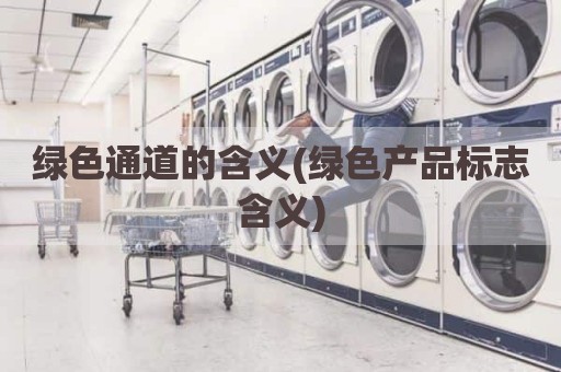 绿色通道的含义(绿色产品标志含义)