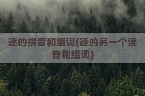 逐的拼音和组词(逐的另一个读音和组词)