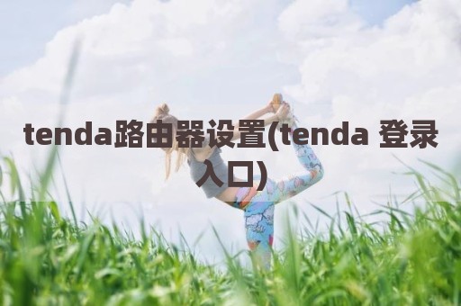 tenda路由器设置(tenda 登录入口)