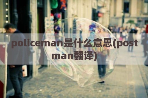 policeman是什么意思(postman翻译)