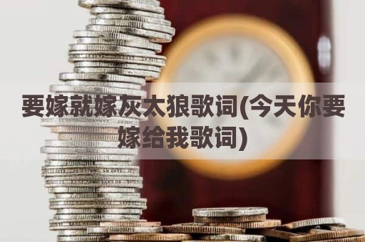 要嫁就嫁灰太狼歌词(今天你要嫁给我歌词)
