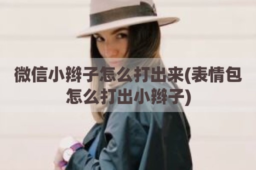 微信小辫子怎么打出来(表情包怎么打出小辫子)