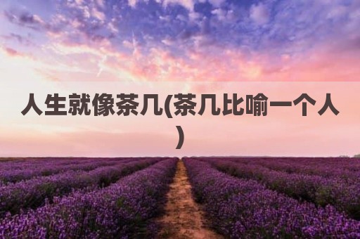 人生就像茶几(茶几比喻一个人)