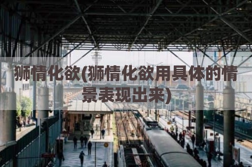狮情化欲(狮情化欲用具体的情景表现出来)