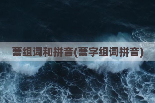 蕾组词和拼音(蕾字组词拼音)