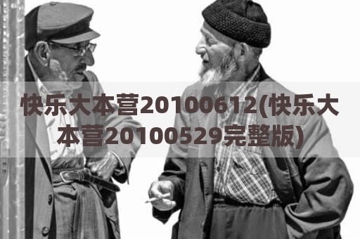 快乐大本营20100612(快乐大本营20100529完整版)