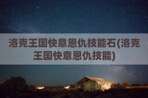 洛克王国快意恩仇技能石(洛克王国快意恩仇技能)