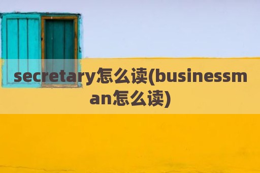secretary怎么读(businessman怎么读)