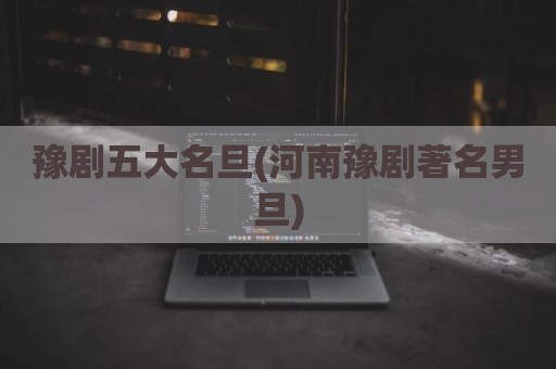 豫剧五大名旦(河南豫剧著名男旦)