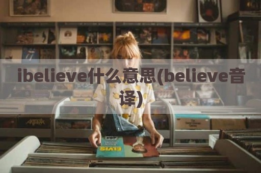 ibelieve什么意思(believe音译)