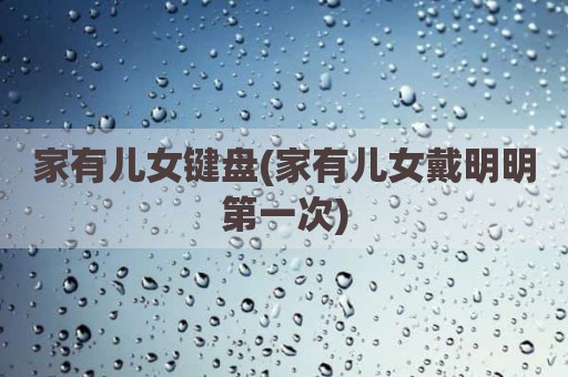 家有儿女键盘(家有儿女戴明明第一次)