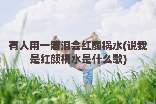 有人用一滴泪会红颜祸水(说我是红颜祸水是什么歌)
