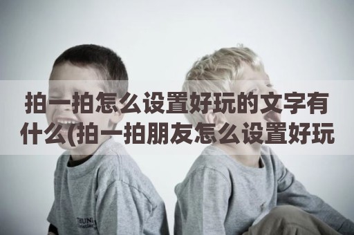 拍一拍怎么设置好玩的文字有什么(拍一拍朋友怎么设置好玩的文字)