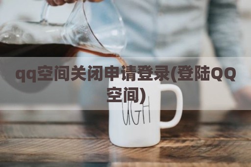 qq空间关闭申请登录(登陆QQ空间)