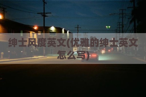 绅士风度英文(优雅的绅士英文怎么写)