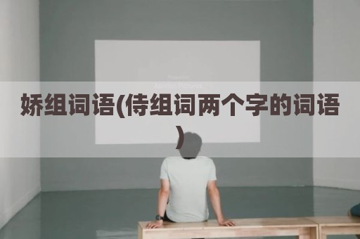 娇组词语(侍组词两个字的词语)