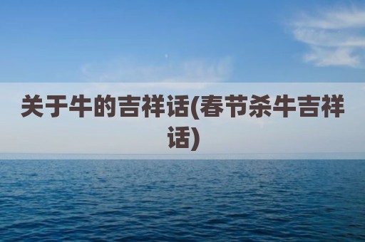 关于牛的吉祥话(春节杀牛吉祥话)