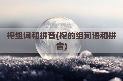 榨组词和拼音(榨的组词语和拼音)
