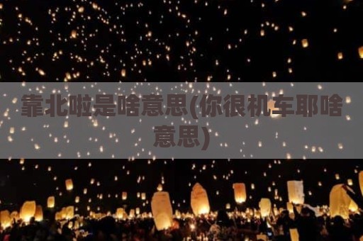 靠北啦是啥意思(你很机车耶啥意思)