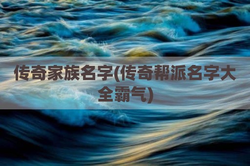 传奇家族名字(传奇帮派名字大全霸气)