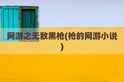 网游之无敌黑枪(枪的网游小说)