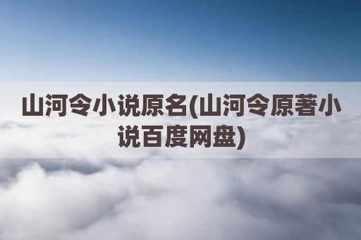 山河令小说原名(山河令原著小说百度网盘)