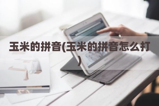 玉米的拼音(玉米的拼音怎么打)