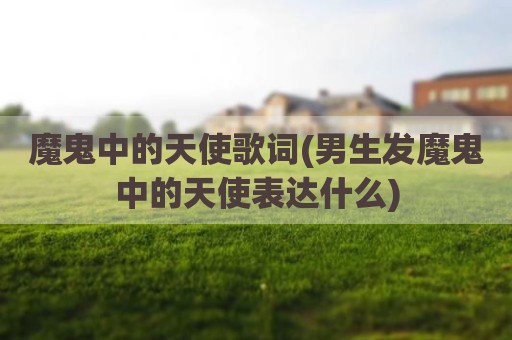 魔鬼中的天使歌词(男生发魔鬼中的天使表达什么)
