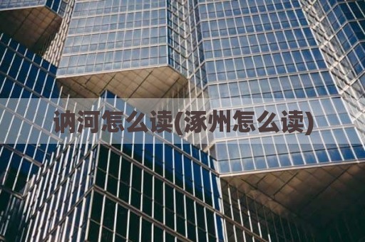 讷河怎么读(涿州怎么读)